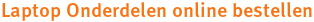 Laptop Onderdelen online bestellen Laptop Onderdelen online bestellen